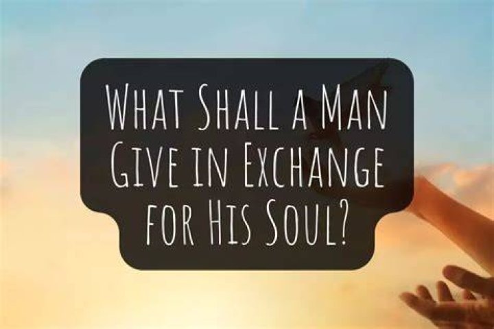 What Shall a Man Give in Exchange for His Soul?